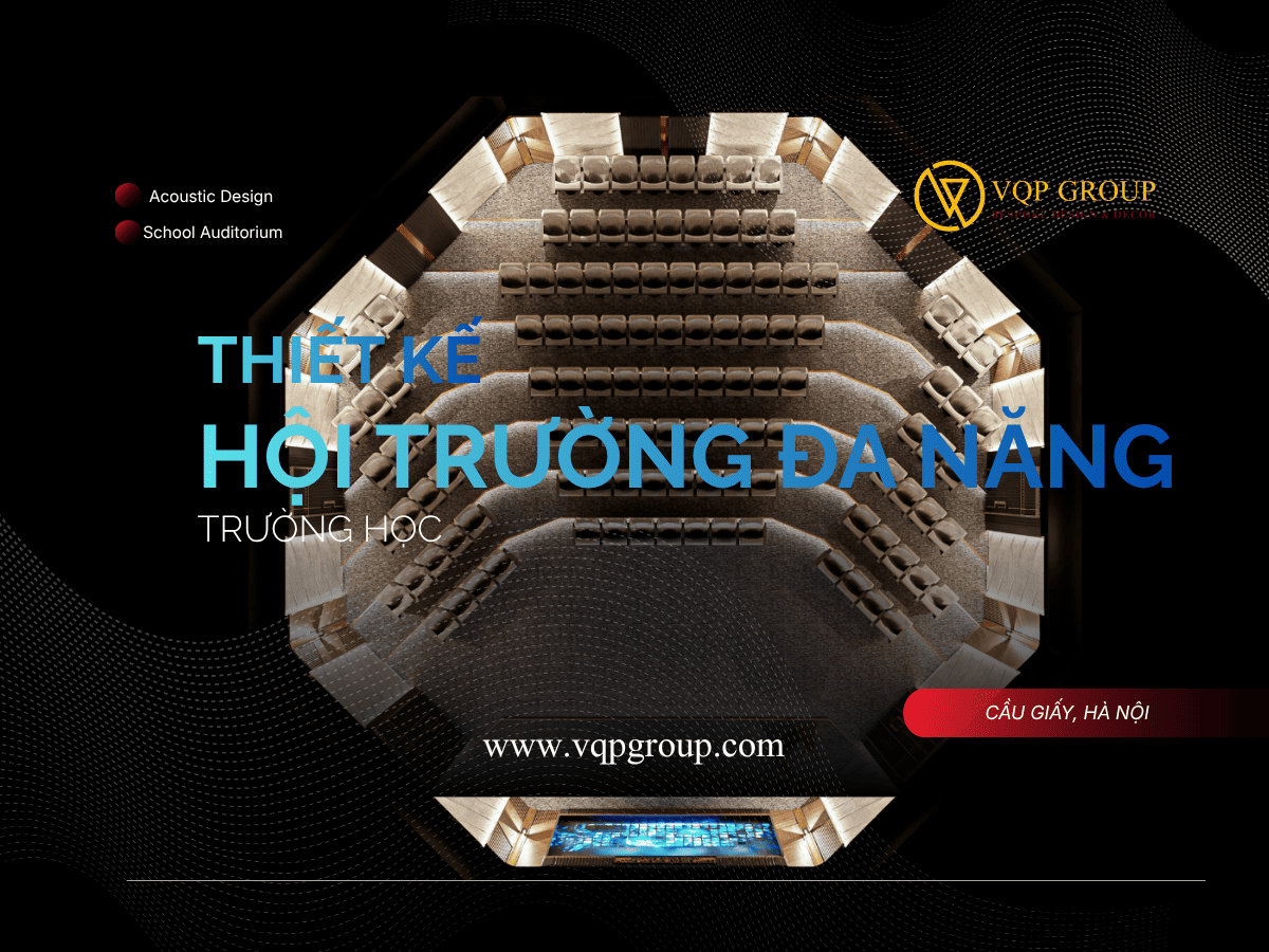 THIẾT KẾ HỘI TRƯỜNG ĐA NĂNG TRƯỜNG HỌC – CẦU GIẤY, HÀ NỘI | ACOUSTIC DESIGN & AUDITORIUM DESIGN – VQP GROUP