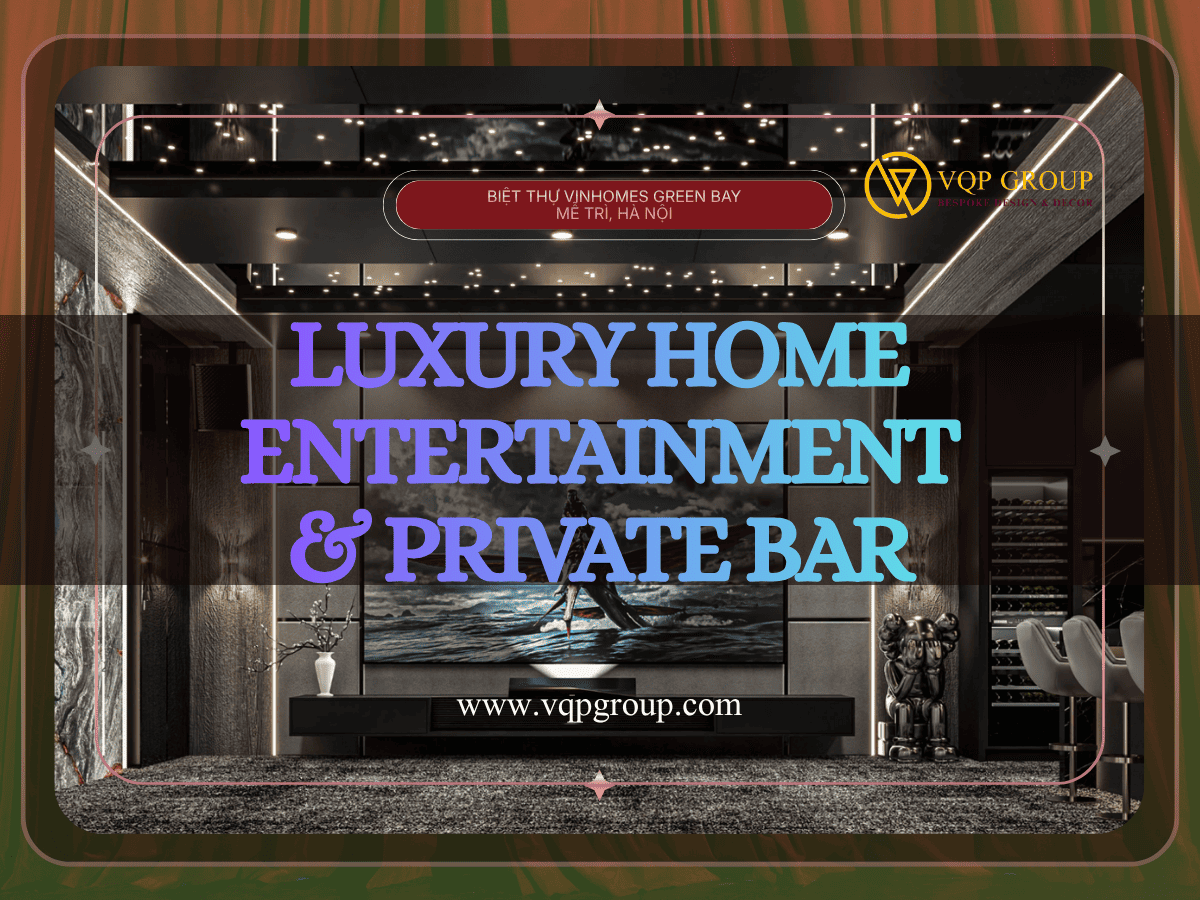 Luxury Home Entertainment & Private Bar biệt thự Vinhomes Green Bay Mễ Trì Hà Nội thiết kế bởi VQP GROUP